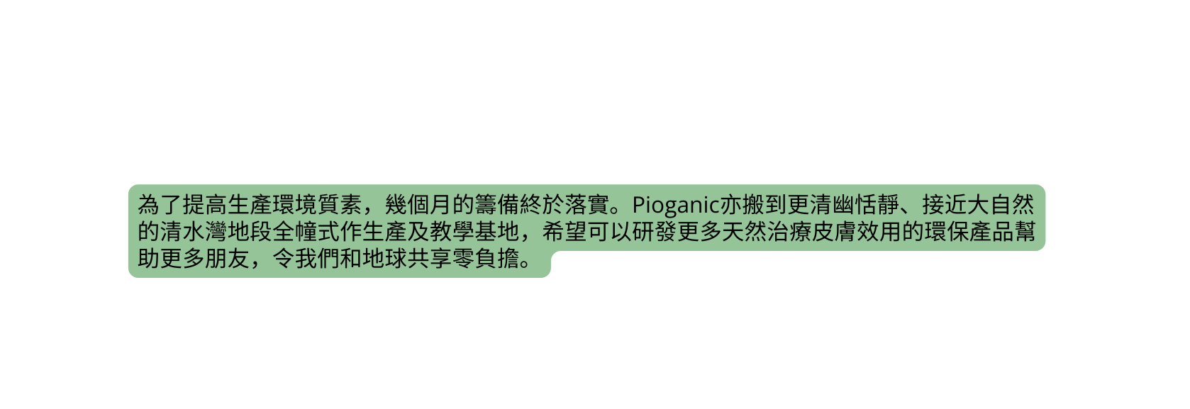 為了提高生產環境質素 幾個月的籌備終於落實 Pioganic亦搬到更清幽恬靜 接近大自然的清水灣地段全幢式作生產及教學基地 希望可以研發更多天然治療皮膚效用的環保產品幫助更多朋友 令我們和地球共享零負擔